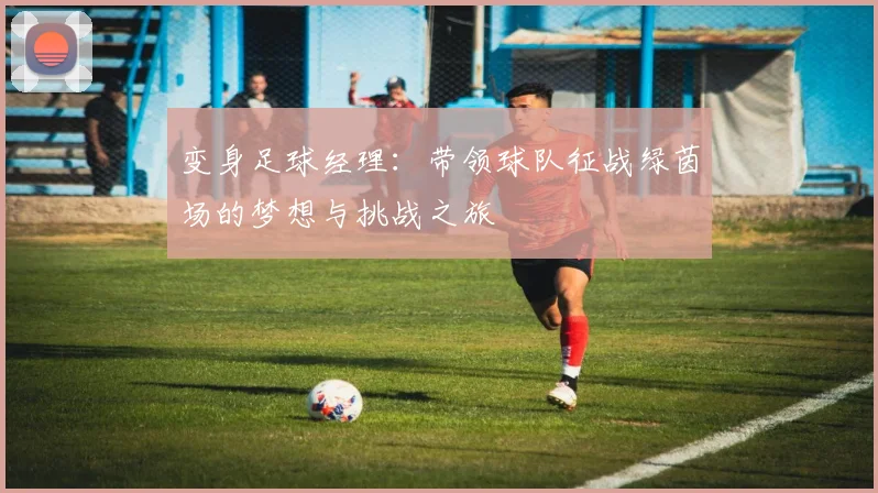 变身足球经理：带领球队征战绿茵场的梦想与挑战之旅