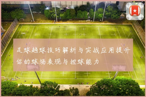 足球趟球技巧解析与实战应用提升你的球场表现与控球能力