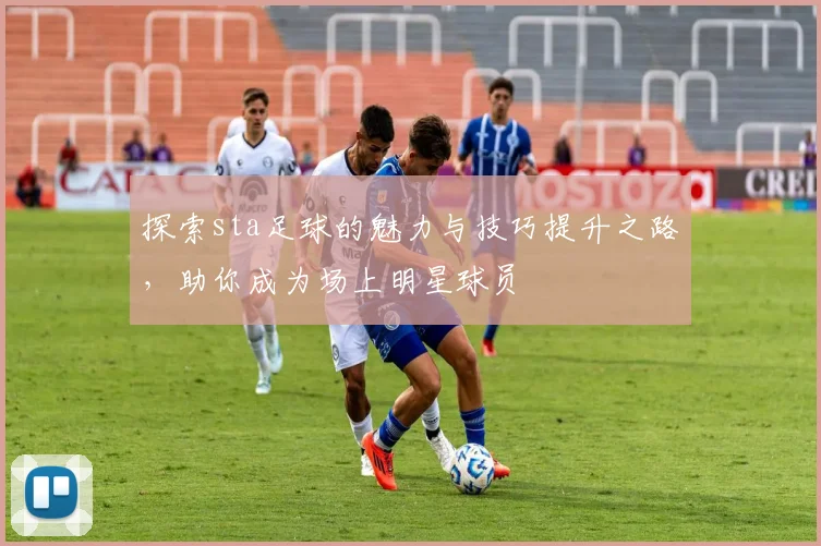 探索sta足球的魅力与技巧提升之路，助你成为场上明星球员