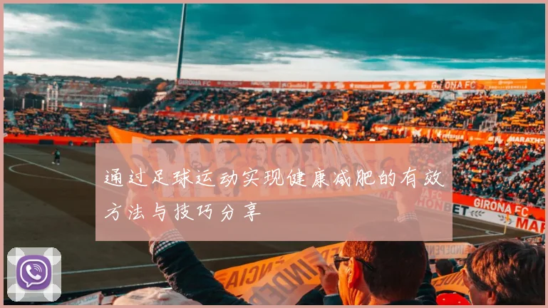 通过足球运动实现健康减肥的有效方法与技巧分享