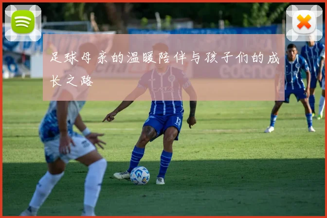 足球母亲的温暖陪伴与孩子们的成长之路