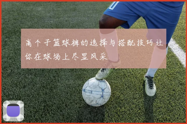 高个子篮球裤的选择与搭配技巧让你在球场上尽显风采