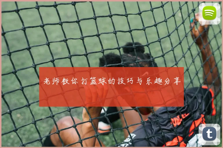 老师教你打篮球的技巧与乐趣分享