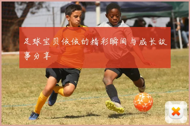足球宝贝依依的精彩瞬间与成长故事分享