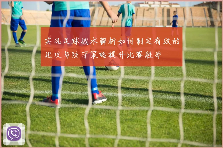 实况足球战术解析如何制定有效的进攻与防守策略提升比赛胜率