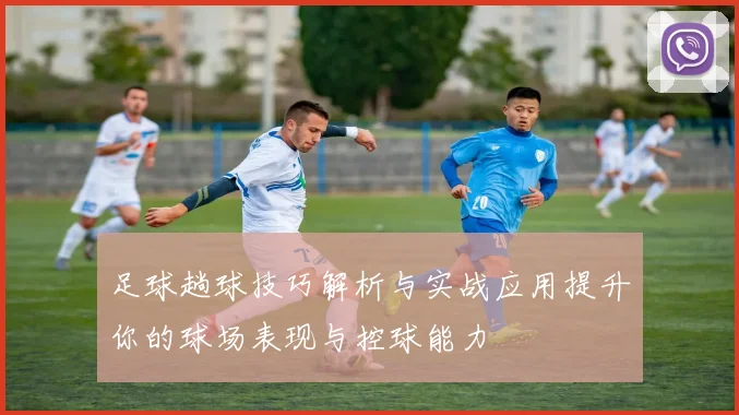 足球趟球技巧解析与实战应用提升你的球场表现与控球能力
