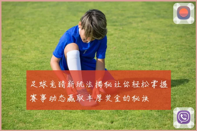 足球竞猜新玩法揭秘让你轻松掌握赛事动态赢取丰厚奖金的秘诀