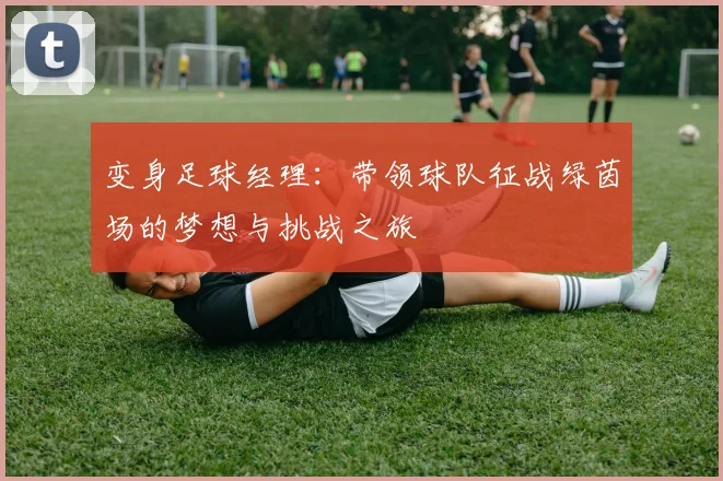 变身足球经理：带领球队征战绿茵场的梦想与挑战之旅